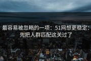 最容易被忽略的一项：51网想更稳定：先把人群匹配这关过了