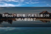 杏吧app下载科普：内幕背后最少99%的人都误会了